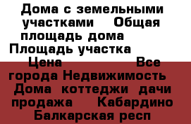 Дома с земельными участками. › Общая площадь дома ­ 120 › Площадь участка ­ 1 000 › Цена ­ 3 210 000 - Все города Недвижимость » Дома, коттеджи, дачи продажа   . Кабардино-Балкарская респ.